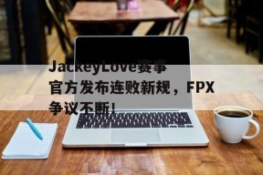 九游-包含JackeyLove赛事官方发布连败新规，FPX争议不断！的词条